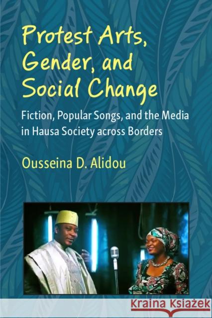 Protest Arts, Gender, and Social Change: Fiction, Popular Songs, and the Media in Hausa Society across Borders  9780472056682 University of Michigan Press