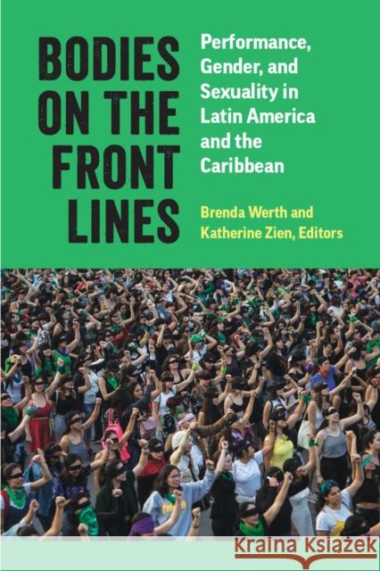 Bodies on the Front Lines: Performance, Gender, and Sexuality in Latin America and the Caribbean Brenda Werth Katherine Zien 9780472056736 University of Michigan Press