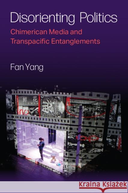 Disorienting Politics: Chimerican Media and Transpacific Entanglements Fan Yang 9780472056798 The University of Michigan Press