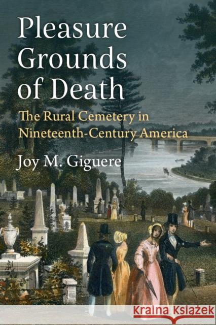 Pleasure Grounds of Death: The Rural Cemetery in Nineteenth-Century America Joy M. Giguere 9780472056897 The University of Michigan Press