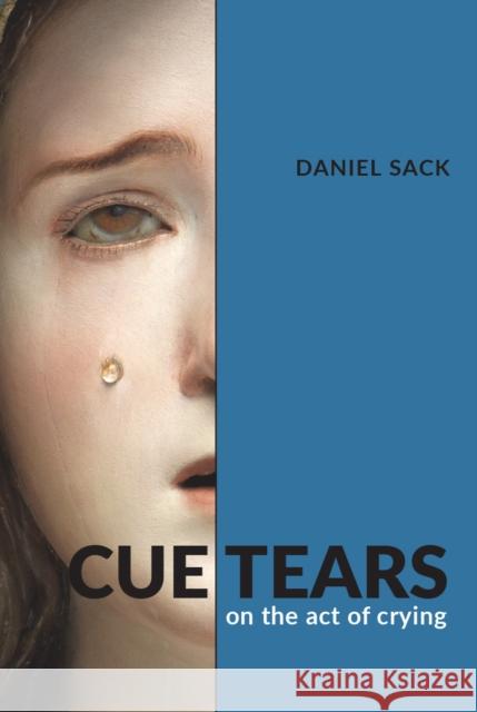 Cue Tears: On the Act of Crying Daniel Sack 9780472056903 University of Michigan Press