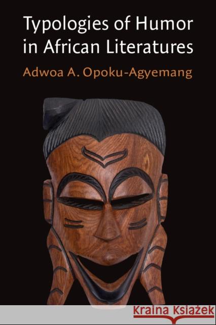 Typologies of Humor in African Literatures Adwoa A. Opoku-Agyemang 9780472057030 University of Michigan Press