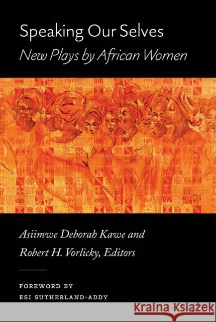 Speaking Our Selves: New Plays by African Women Asiimwe Deborah Kawe Robert H. Vorlicky 9780472057214 University of Michigan Press