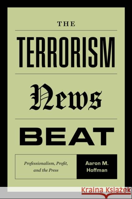 The Terrorism News Beat: Professionalism, Profit, and the Press Aaron M. Hoffman 9780472057306 University of Michigan Press