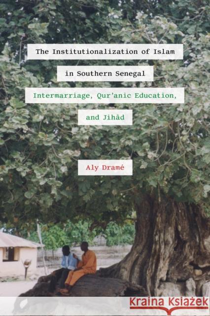 The Institutionalization of Islam in Southern Senegal: Intermarriage, Qur'anic Education, and Jihad Aly Dram? 9780472057504 University of Michigan Press