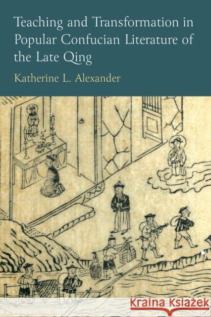 Teaching and Transformation in Popular Confucian Literature of the Late Qing Katherine L Alexander 9780472057580