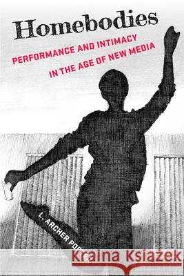 Homebodies: Performance and Intimacy in the Age of New Media L. Archer Porter 9780472057849 University of Michigan Press