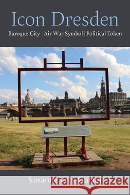 Icon Dresden: Baroque City, Air War Symbol, Political Token Susanne Vees-Gulani 9780472057900 University of Michigan Press
