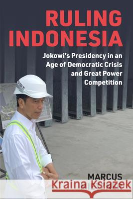 Ruling Indonesia: Jokowi's Presidency in an Age of Democratic Crisis and Great Power Competition Marcus Mietzner 9780472058075 University of Michigan Press