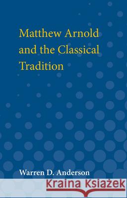 Matthew Arnold and the Classical Tradition Warren D. Anderson 9780472061778 University of Michigan Press