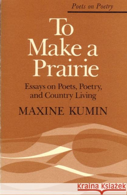 To Make a Prairie: Essays on Poets, Poetry, and Country Living Kumin, Maxine 9780472063062 University of Michigan Press