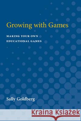 Growing with Games: Making Your Own Educational Games Goldberg, Sally 9780472063642 University of Michigan Press