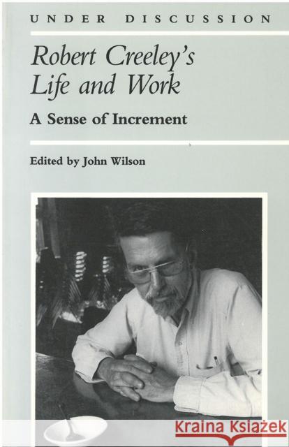 Robert Creeley's Life and Work: A Sense of Increment Wilson, John 9780472063741 University of Michigan Press