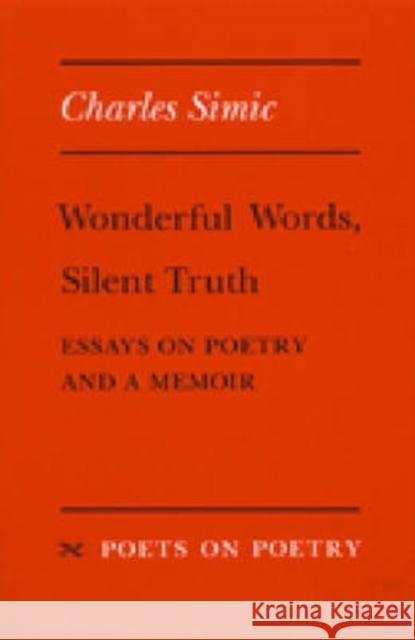 Wonderful Words, Silent Truth: Essays on Poetry and a Memoir Simic, Charles 9780472064212 University of Michigan Press