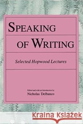 Speaking of Writing: Selected Hopwood Lectures Nicholas Delbanco 9780472064229