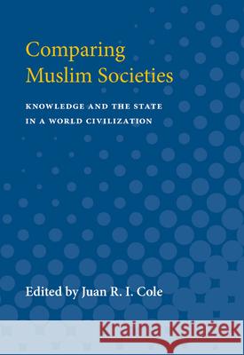 Comparing Muslim Societies: Knowledge and the State in a World Civilization Juan R. I. Cole 9780472064496