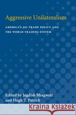 Aggressive Unilateralism: America's 301 Trade Policy and the World Trading System Jagdish Bhagwati 9780472064557 University of Michigan Press