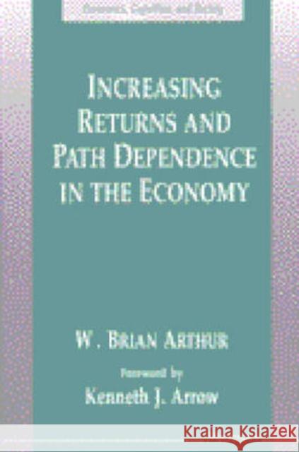 Increasing Returns and Path Dependence in the Economy W. Brian Arthur Kenneth J. Arrow 9780472064960 University of Michigan Press