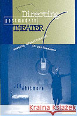 Directing Postmodern Theater: Shaping Signification in Performance Whitmore, Jon 9780472065578