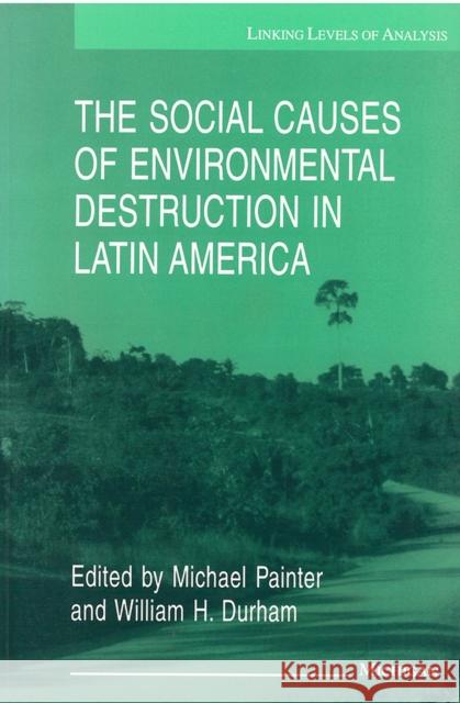 The Social Causes of Environmental Destruction in Latin America Michael Painter William H. Durham 9780472065608