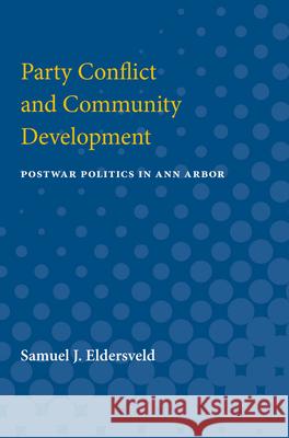 Party Conflict and Community Development: Postwar Politics in Ann Arbor Eldersveld, Samuel J. 9780472065622 The University of Michigan Press