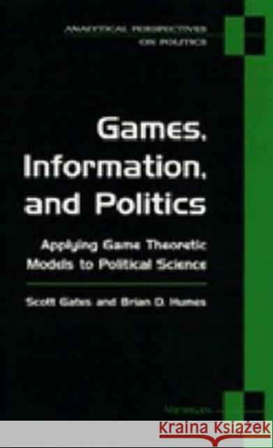Games, Information, and Politics: Applying Game Theoretic Models to Political Science Gates, Scott 9780472065646 University of Michigan Press