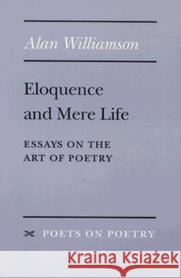 Eloquence and Mere Life: Essays on the Art of Poetry Alan Williamson 9780472065684