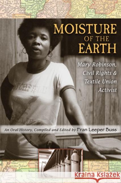 Moisture of the Earth: Mary Robinson, Civil Rights and Textile Union Activist Buss, Fran Leeper 9780472065875 University of Michigan Press