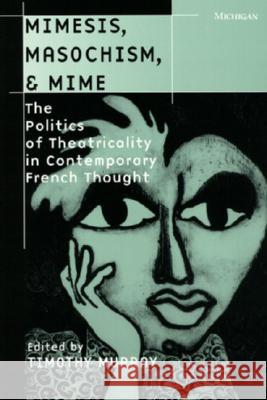 Mimesis, Masochism, & Mime: The Politics of Theatricality in Contemporary French Thought Murray, Timothy 9780472066353