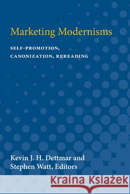 Marketing Modernisms: Self-Promotion, Canonization, Rereading Kevin Jh Dettmar 9780472066414 University of Michigan Press