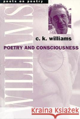 Poetry and Consciousness Charles Kenneth Williams C. K. Williams 9780472066728 University of Michigan Press