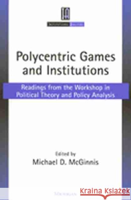 Polycentric Games and Institutions: Readings from the Workshop in Political Theory and Policy Analysis McGinnis, Michael Dean 9780472067145