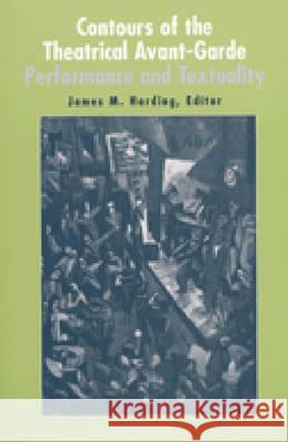 Contours of the Theatrical Avant-Garde : Performance and Textuality James Martin Harding 9780472067275 0