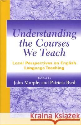 Understanding the Courses We Teach: Local Perspectives on English Language Teaching John Murphy Patricia Byrd 9780472067701