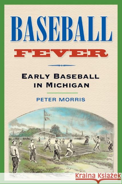 Baseball Fever: Early Baseball in Michigan Morris, Peter R. 9780472068265 University of Michigan Press