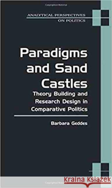 Paradigms and Sand Castles: Theory Building and Research Design in Comparative Politics Geddes, Barbara 9780472068357