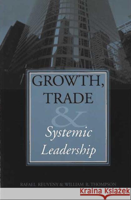 Growth, Trade, & Systemic Leadership Rafael Reuveny William R. Thompson 9780472068500 University of Michigan Press