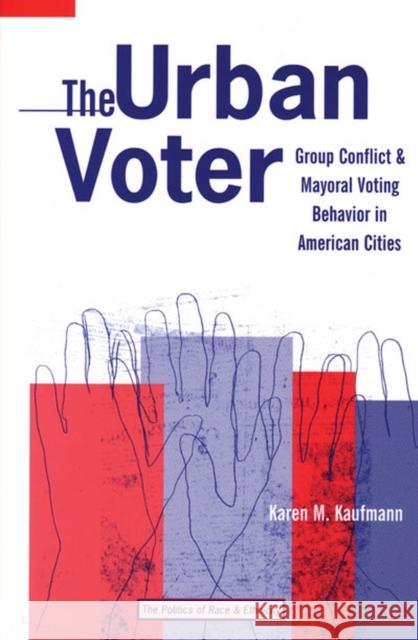 The Urban Voter: Group Conflict and Mayoral Voting Behavior in American Cities Kaufmann, Karen M. 9780472068579