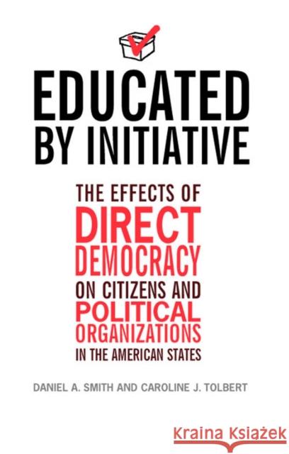 Educated by Initiative: The Effects of Direct Democracy on Citizens and Political Organizations in the American States Smith, Daniel A. 9780472068708 University of Michigan Press