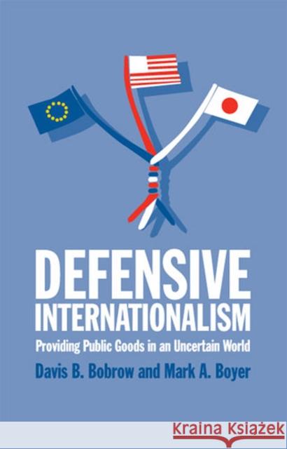 Defensive Internationalism: Providing Public Goods in an Uncertain World Bobrow, Davis B. 9780472068791 University of Michigan Press