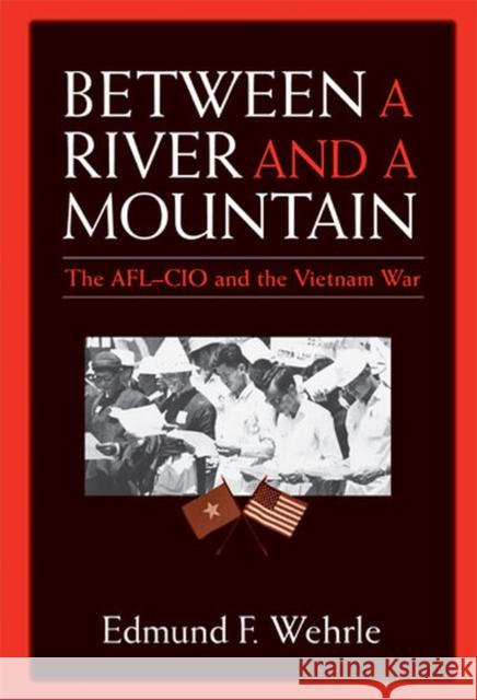 Between a River and a Mountain: The AFL-CIO and the Vietnam War Wehrle, Edmund F. 9780472069002