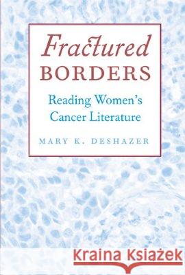 Fractured Borders: Reading Women's Cancer Literature Mary K. Deshazer 9780472069095 University of Michigan Press