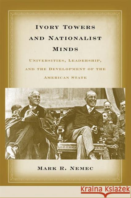 Ivory Towers and Nationalist Minds: Universities, Leadership, and the Development of the American State Nemec, Mark Richard 9780472069125 University of Michigan Press