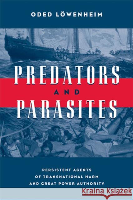 Predators and Parasites: Persistent Agents of Transnational Harm and Great Power Authority Lowenheim, Oded 9780472069538 University of Michigan Press