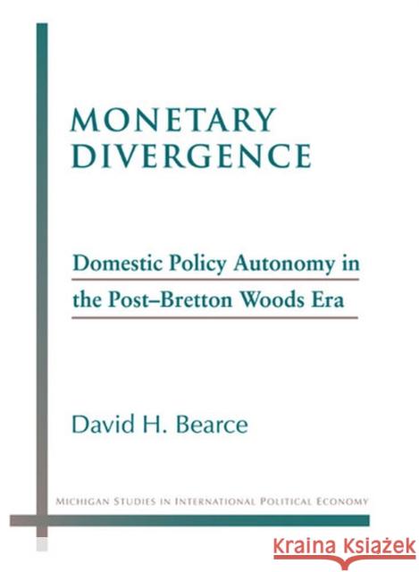 Monetary Divergence: Domestic Policy Autonomy in the Post-Bretton Woods Era Bearce, David 9780472069613 University of Michigan Press