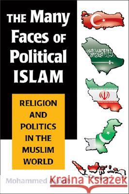 The Many Faces of Political Islam : Religion and Politics in the Muslim World Mohammed Ayoob 9780472069712 University of Michigan Press