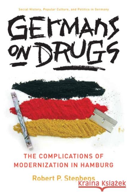 Germans on Drugs: The Complications of Modernization in Hamburg Stephens, Robert 9780472069736 University of Michigan Press