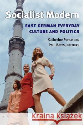 Socialist Modern: East German Everyday Culture and Politics Pence, Katherine 9780472069743 University of Michigan Press