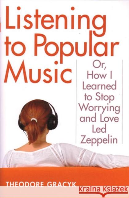 Listening to Popular Music: Or, How I Learned to Stop Worrying and Love Led Zeppelin Gracyk, Theodore 9780472069835