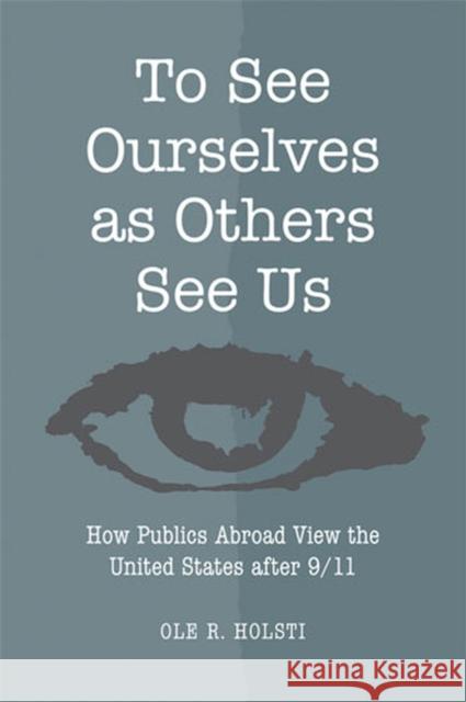 To See Ourselves as Others See Us: How Publics Abroad View the United States After 9/11 Holsti, Ole Rudolf 9780472070367 University of Michigan Press